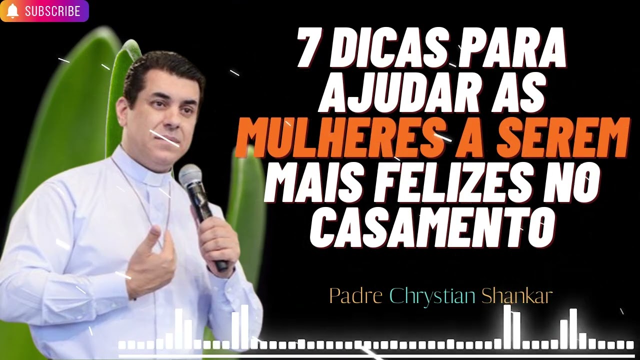 7 dicas para ajudar as mulheres a serem mais felizes em seus casamentos - Padre Chrystian Shankar