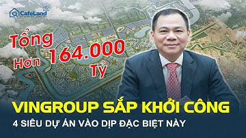 Vingroup SẮP KHỞI CÔNG 4 SIÊU DỰ ÁN hơn 164.000 tỷ đồng vào dịp đặc biệt này | CafeLand