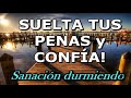 💚🎧 SUELTA TUS PENAS Y CONFÍA en tus sentimientos. 💛💛  Sanación durmiendo