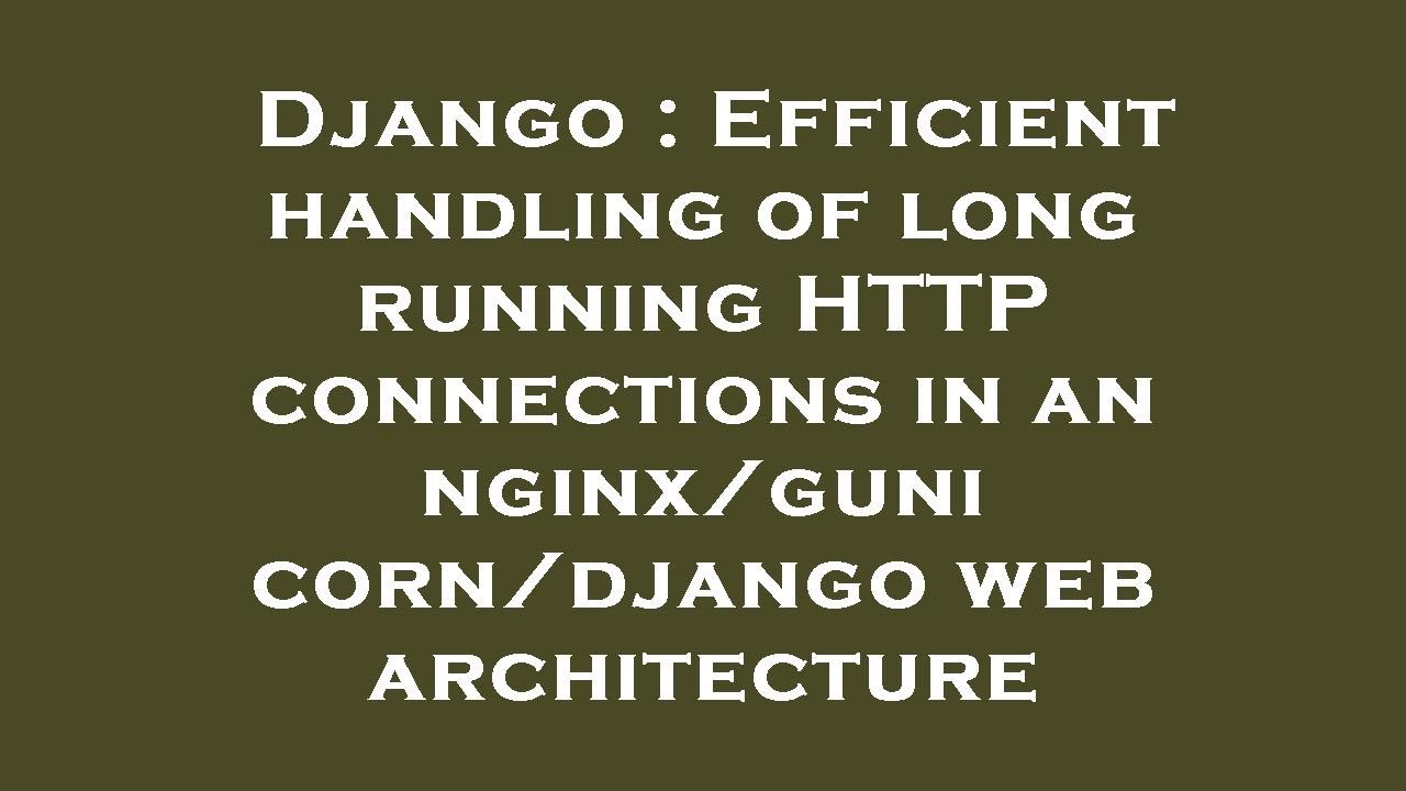 Django Efficient handling of long running HTTP connections in an