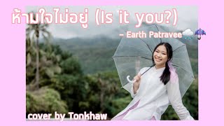 ห้ามใจไม่อยู่ (Is it you) - Earth Patravee ☔| cover by Tonkhaw| PaiKubKhaw