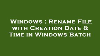 Windows : Rename File with Creation Date & Time in Windows Batch