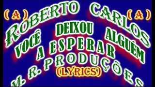 Você Deixou Alguém A Esperar-Roberto Carlos-(Lyrics)