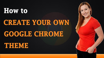 How to Create Your Own Google Chrome Theme