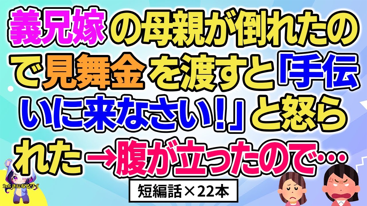 【2ch】【短編22本】義兄嫁の母親が倒れたので見舞金を渡すと「手伝いに来なさい！」と言われたので…【総集編】【2ch面白いスレ 5ch ひまつぶし 作業用】