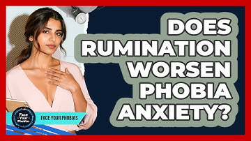 Does Rumination Worsen Phobia Anxiety? - Face Your Phobias