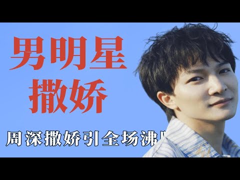 男明星被迫撒娇有多硬核？周深撒娇引全场沸腾