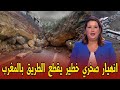 عاجل اخبار المغرب اليوم الاثنين    دجنبر        انهيار جبل يغلق الطريق بالمغرب بسبب امطار طوفانية سمعها
