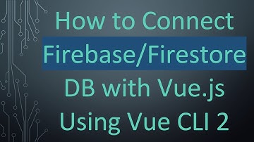 How to Connect Firebase/Firestore DB with Vue.js Using Vue CLI 2