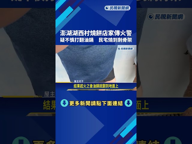 澎湖湖西村燒餅店家疑不慎打翻油鍋釀火災 民宅燒到剩骨架－民視新聞
