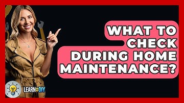 What To Check During Home Maintenance? - LearnToDIY360.com