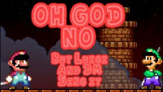 Oh God No but DM and Luigi sing it