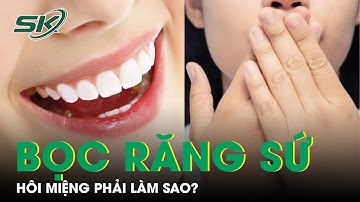 Giải Pháp Ngăn Chặn Hôi Miệng Do Bọc Răng Sứ | SKĐS