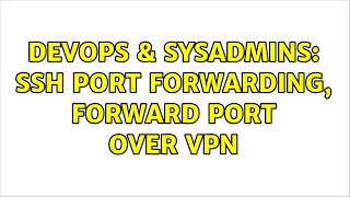 DevOps & SysAdmins: SSH port forwarding, forward port over VPN