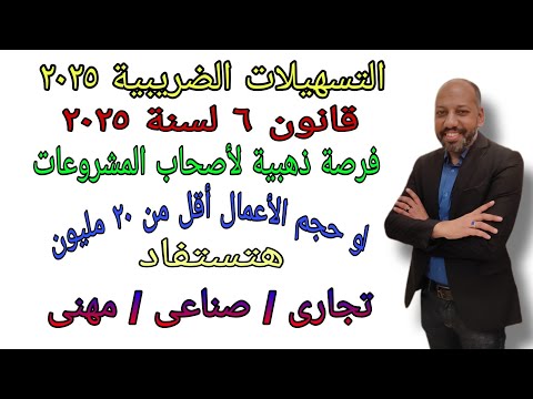 التسهيلات الضريبية فى قانون 6 لسنة 2025 وكيفية الإستفادة من القانون للنشاط التجارى والصناعى والمهنى