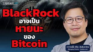 สาวก Bitcoin อย่าเพิ่งรีบดีใจ ! BlackRock ที่ทำให้ราคาขึ้นระยะสั้น อาจมาทำลาย Bitcoin ในระยะยาว