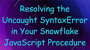 Resolving the Uncaught SyntaxError in Your Snowflake JavaScript Procedure