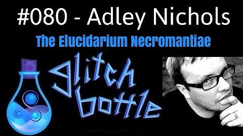 #080 - The Elucidarium Necromantiae with Adley Nichols | Glitch Bottle