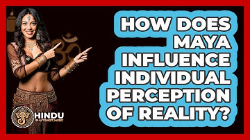 How Does Maya Influence Individual Perception Of Reality?