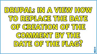 Famous Drupal: In a view how to replace the date of creation of the comment by the date of the flag? Profile