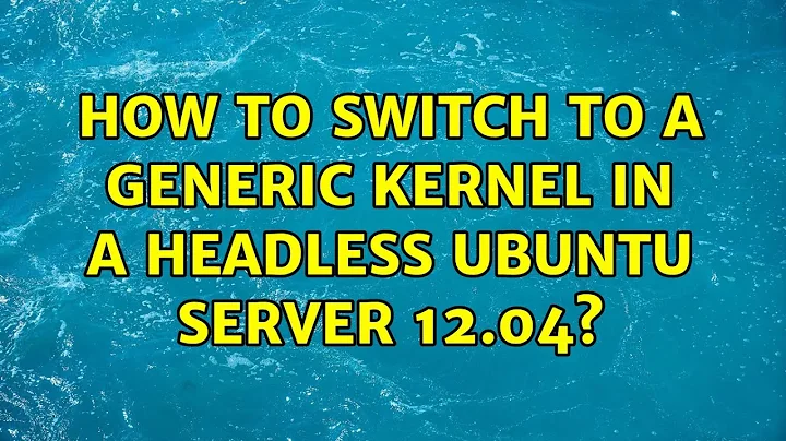 Ubuntu: How to switch to a generic kernel in a headless Ubuntu Server 12.04?