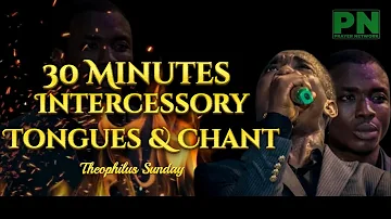 THEOPHILUS SUNDAY | 30 MINUTES INTERCESSORY TONGUES & CHANT PRAYER SESSION