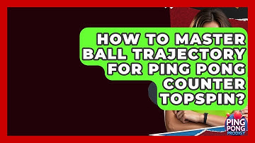 How To Master Ball Trajectory For Ping Pong Counter Topspin? - Ping Pong Prodigy