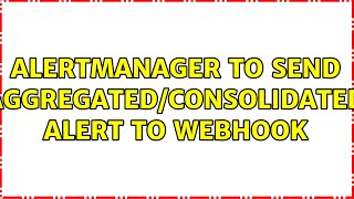 Alertmanager to send aggregated/consolidated alert to Webhook