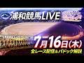 2026年7月16日(木)【浦和競馬LIVE】~全レース配信&パドック解説~