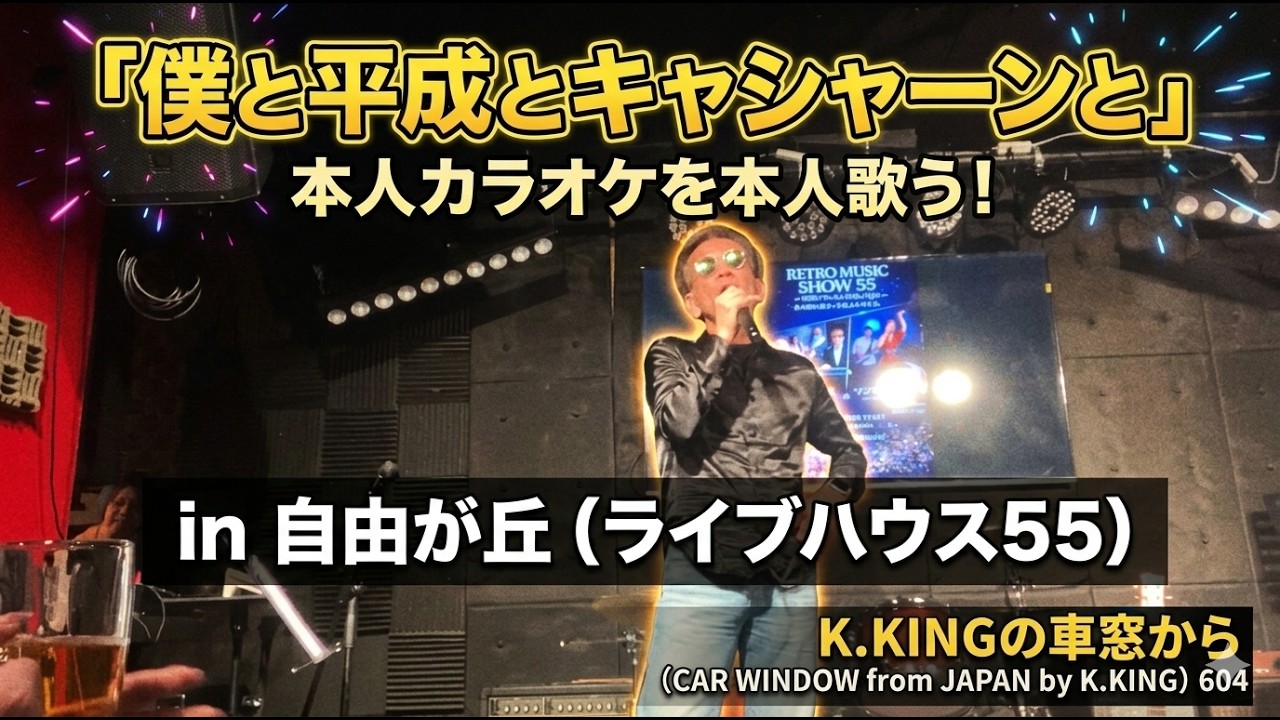 「僕と平成とキャシャーンと」の本人カラオケを本人歌う in自由ケ丘（ライブハウス55）！　K.KINGの車窓から（CAR WINDOW from JAPAN by K.KING）604