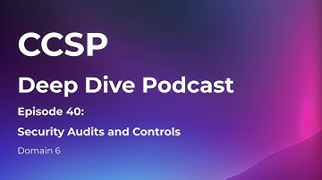 CCSP Deep Dive Podcast | Episode 40 - Security Audits and Controls | Domain 6