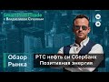 Обзор рынка. Ртс, Нефть, Си, Сбер. Позитивная энергия.