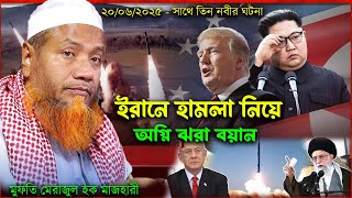 ইরা*নে হাম*লা নিয়ে মুফতি মেরাজুল হকের অগ্নিঝরা বয়ান - সাথে তিন নবীর ঘটনা ?