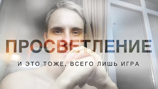 Последняя игра в «Просветление». И это тоже, всего лишь Игра! #пробуждение #просветление #сатсанг