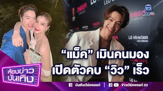 "แม็ค วีรคณิศร์" เมินคนมองเปิดตัวคบ "วิว วรรณรท" เร็ว ฟุ้งทุกอย่างลงตัว I 09-03-67