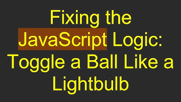 Fixing the JavaScript Logic: Toggle a Ball Like a Lightbulb