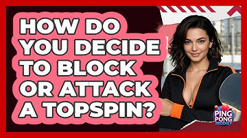 How Do You Decide To Block Or Attack A Topspin? - Ping Pong Prodigy