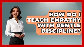 How Do I Teach Empathy With Gentle Discipline? - Better Family Relationships