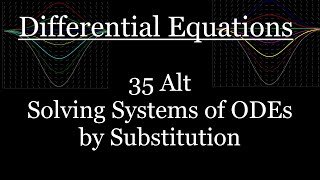 Differential Equations - 35 Alt - Solving Systems of ODEs by Substitution