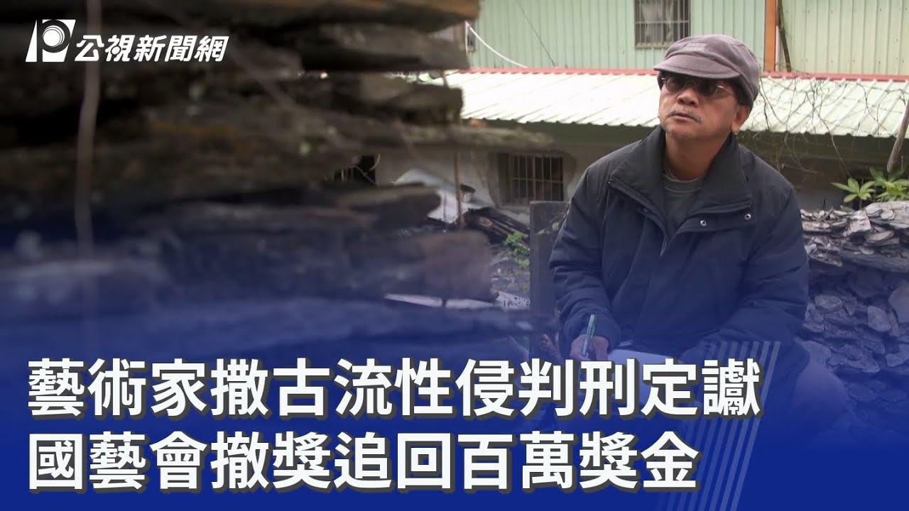 藝術家撒古流性侵判刑定讞 國藝會撤獎追回百萬獎金｜20260417 公視晚間新聞