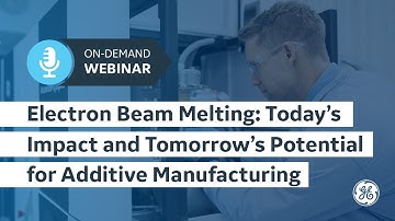 EBM: Today’s Impact and Tomorrow’s Potential for Additive Manufacturing | GE Additive On-Demand