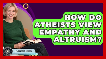 How Do Atheists View Empathy And Altruism? - Learn About Atheism