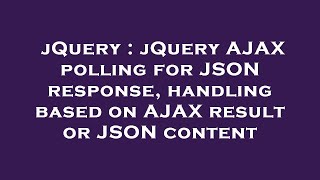 jQuery : jQuery AJAX polling for JSON response, handling based on AJAX result or JSON content
