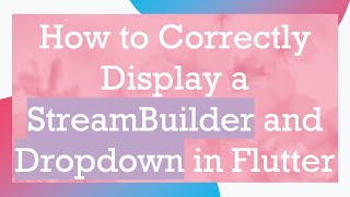 How to Correctly Display a StreamBuilder and Dropdown in Flutter Wealth