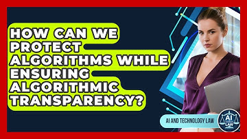 How Can We Protect Algorithms While Ensuring Algorithmic Transparency? - AI and Technology Law