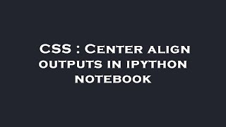 CSS : Center align outputs in ipython notebook
