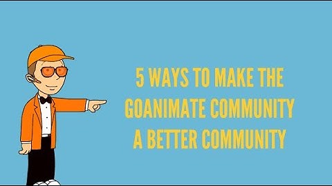 5 Ways To Make The Goanimate Community A Better Community