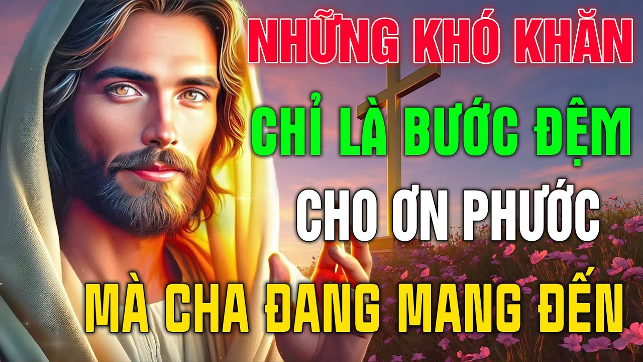 Những Khó Khăn Chỉ Là Bước Đệm Cho Ơn Phước Lớn Lao Mà Cha Đang Mang Đến Với Con -Lắng Nghe Lời Chúa