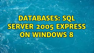 Databases: SQL Server 2005 Express on Windows 8 (2 Solutions!!)