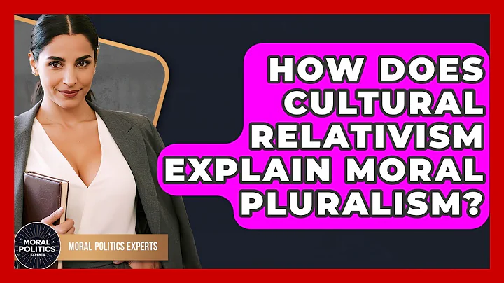 How Does Cultural Relativism Explain Moral Pluralism? - Moral Politics Experts